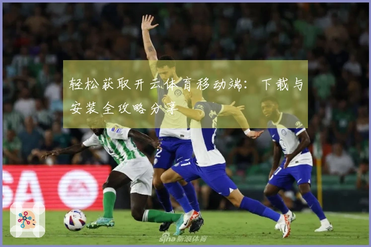轻松获取开云体育移动端：下载与安装全攻略分享