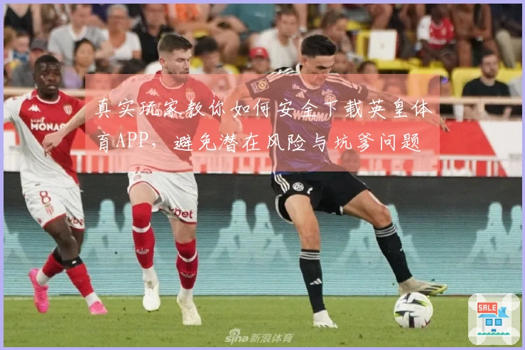 真实玩家教你如何安全下载英皇体育APP，避免潜在风险与坑爹问题