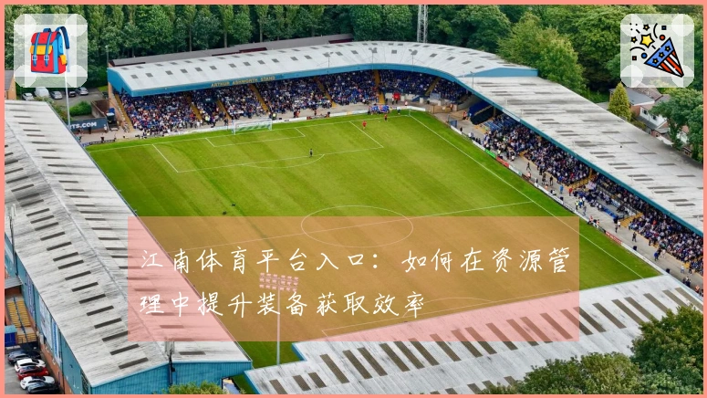 江南体育平台入口：如何在资源管理中提升装备获取效率