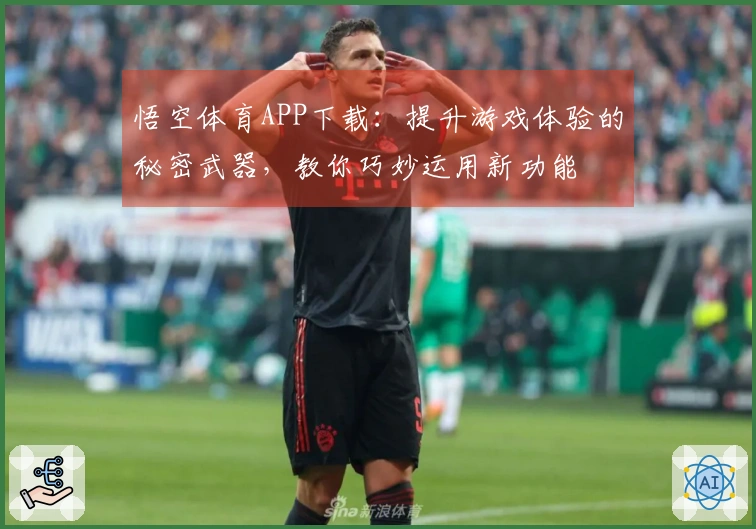 悟空体育APP下载：提升游戏体验的秘密武器，教你巧妙运用新功能