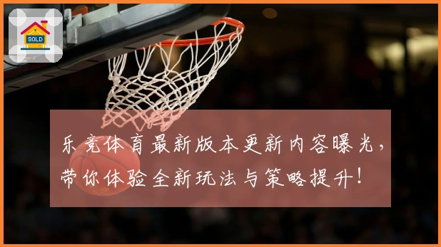 乐竞体育最新版本更新内容曝光，带你体验全新玩法与策略提升！