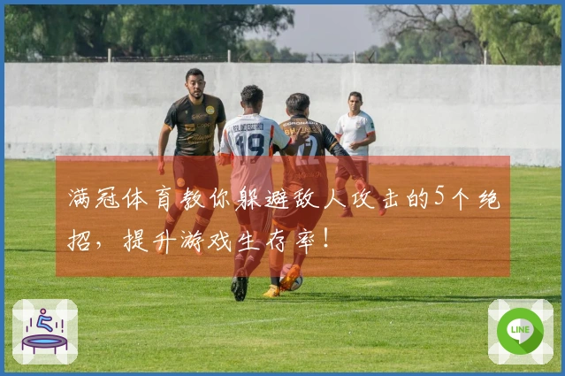 满冠体育教你躲避敌人攻击的5个绝招，提升游戏生存率！