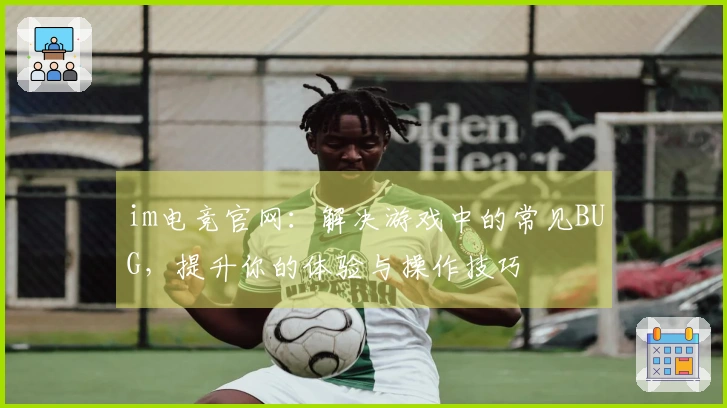 im电竞官网：解决游戏中的常见BUG，提升你的体验与操作技巧
