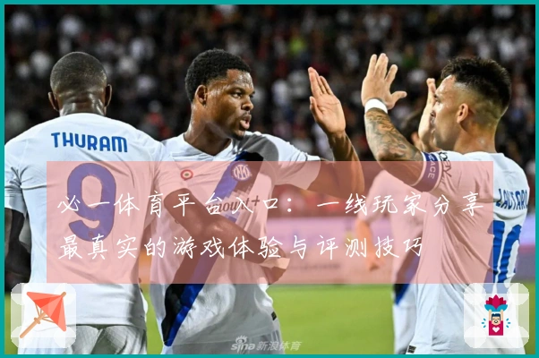 必一体育平台入口：一线玩家分享最真实的游戏体验与评测技巧