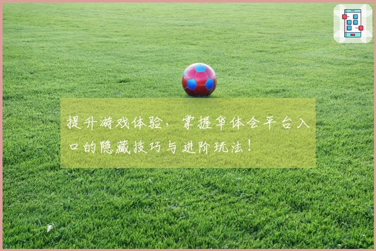 提升游戏体验，掌握华体会平台入口的隐藏技巧与进阶玩法！